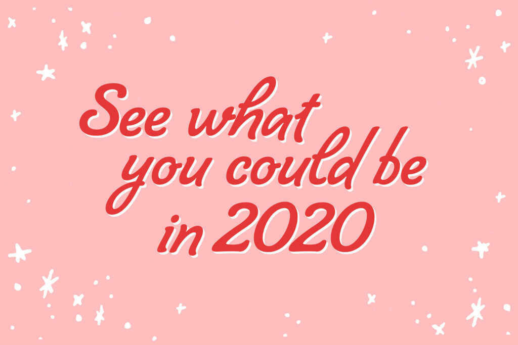 See what you could be in 2020